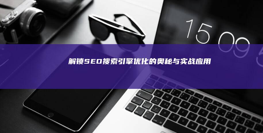 解锁SEO：搜索引擎优化的奥秘与实战应用